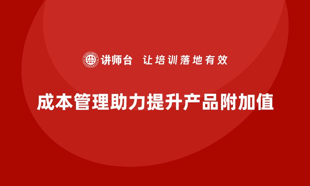 文章成本管理：助力企业提高产品附加值的缩略图