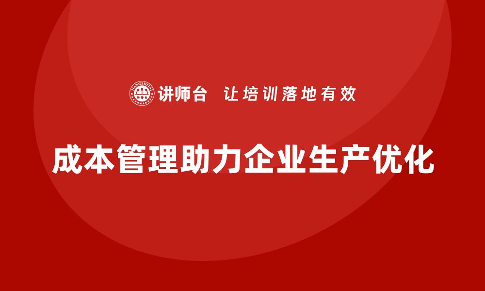 文章企业如何通过成本管理优化生产流程的缩略图