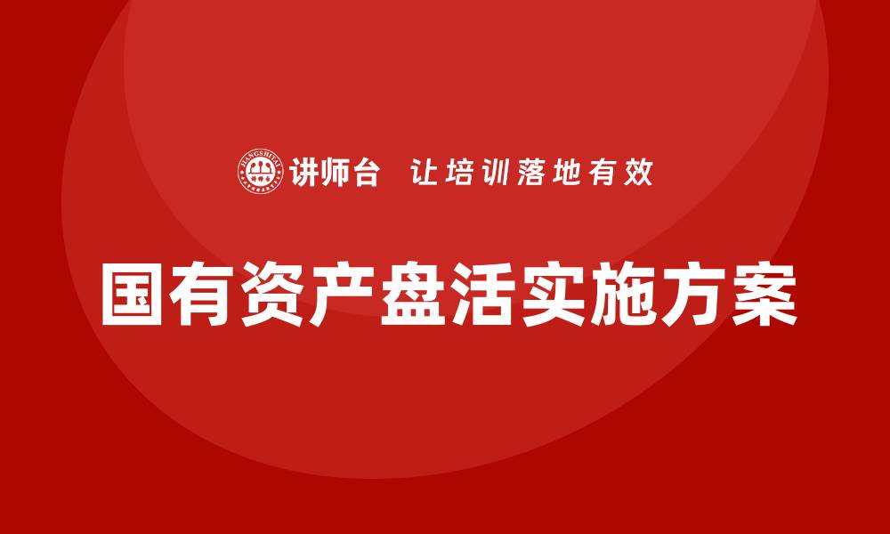 文章国有资产盘活实施方案企业内训课全解析的缩略图