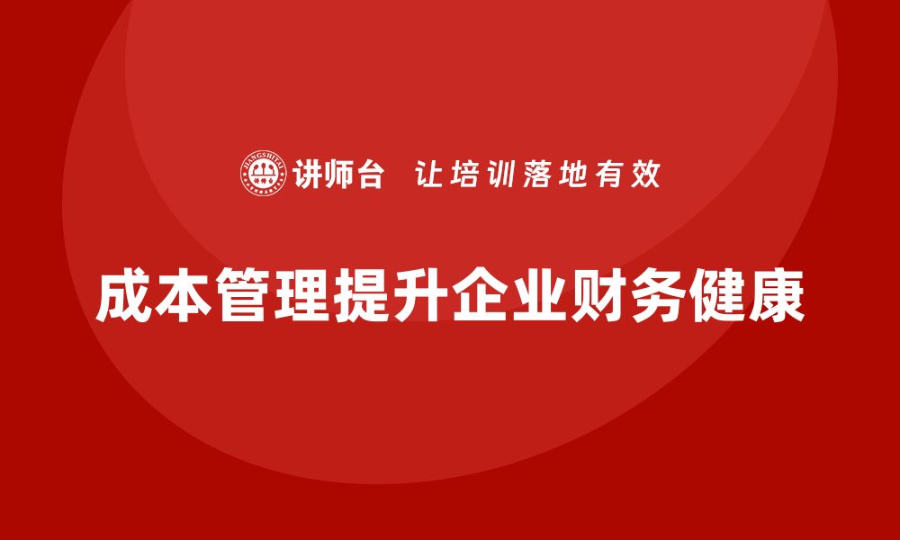 文章如何通过成本管理提升企业的财务健康的缩略图