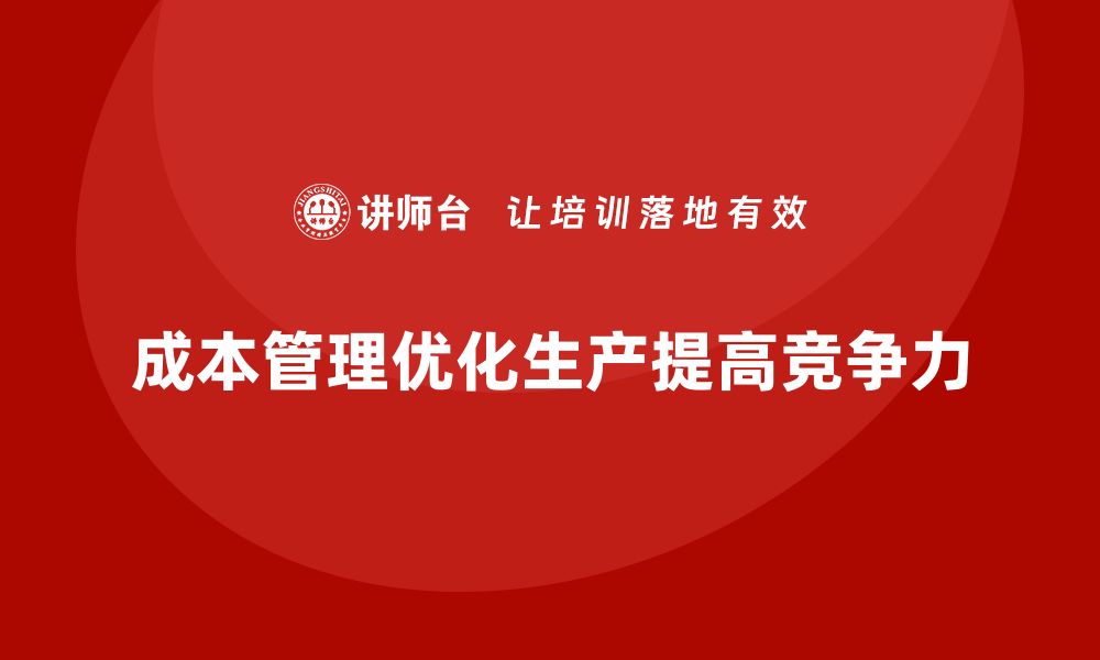 文章如何通过成本管理优化企业生产流程的缩略图