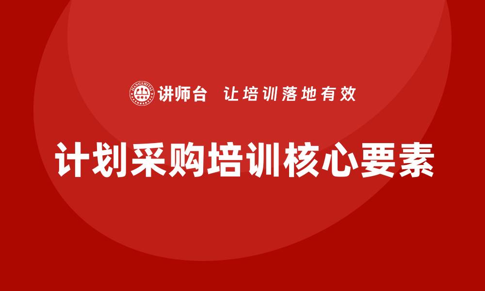 文章提升团队能力，掌握计划采购培训的核心要素的缩略图