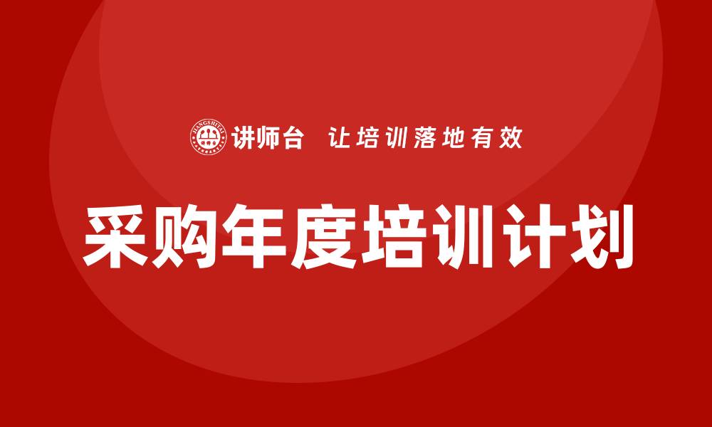 文章提升团队能力的采购年度培训计划解析的缩略图