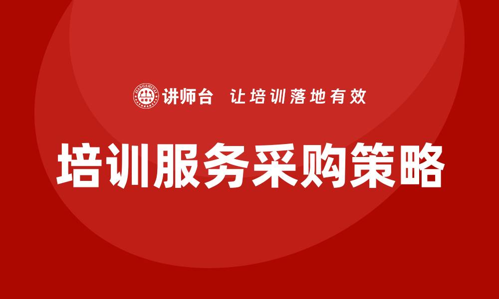 文章提升企业竞争力的培训服务采购策略分享的缩略图