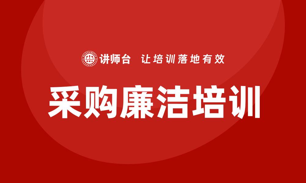 文章提升采购廉洁培训效果的有效策略与实践分享的缩略图