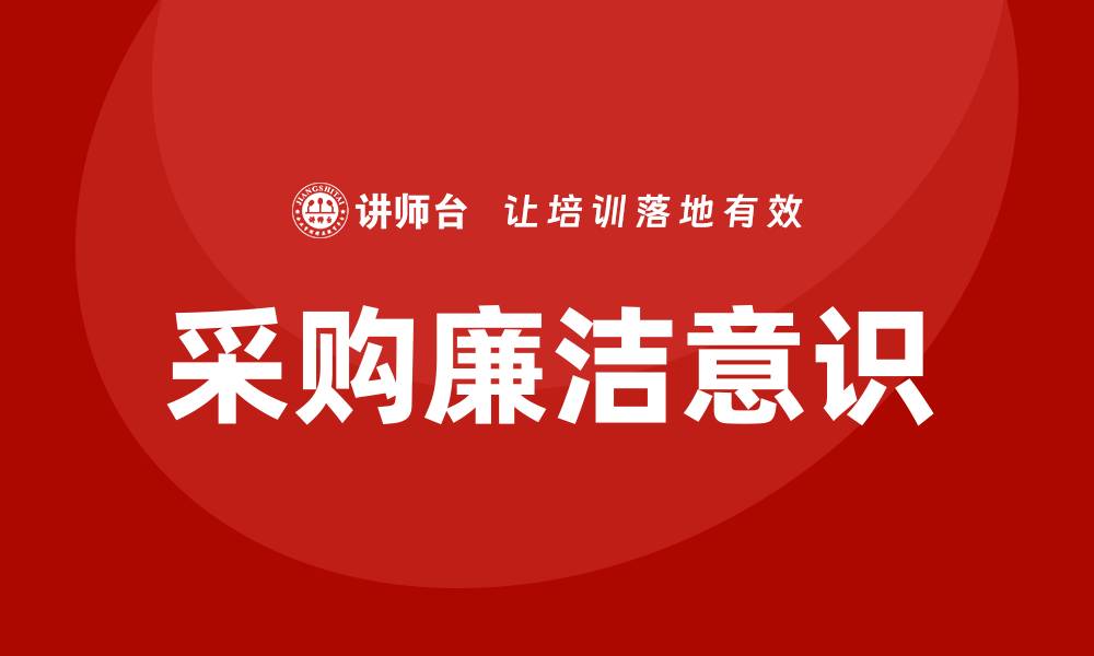 文章提升采购廉洁意识，参加采购廉洁培训的重要性的缩略图