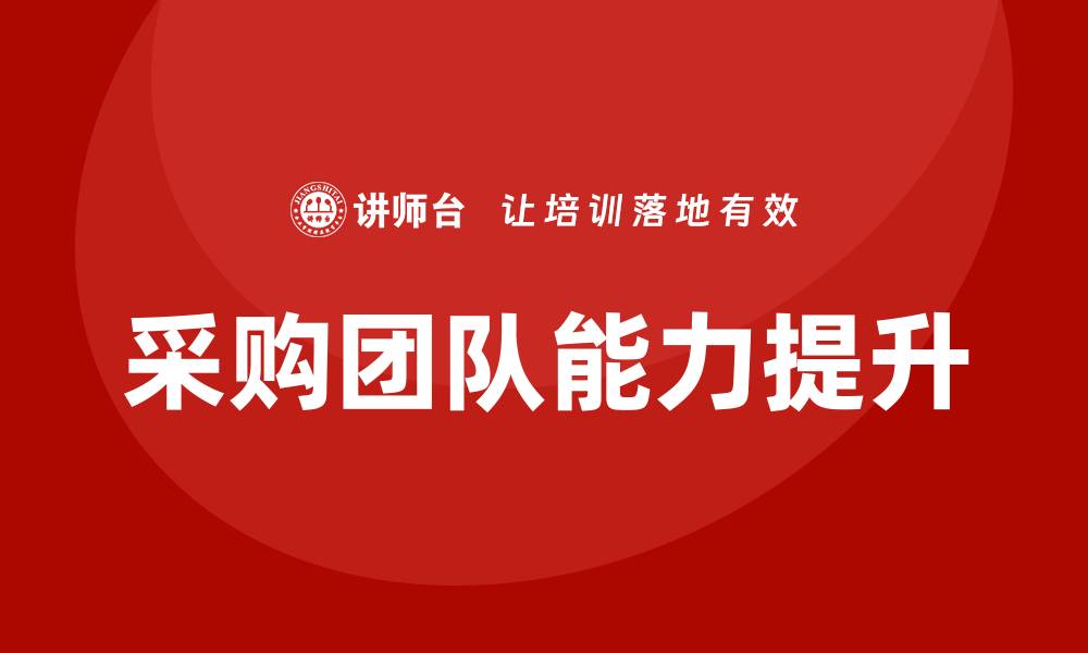 文章有效提升团队能力的采购培训方案解析的缩略图