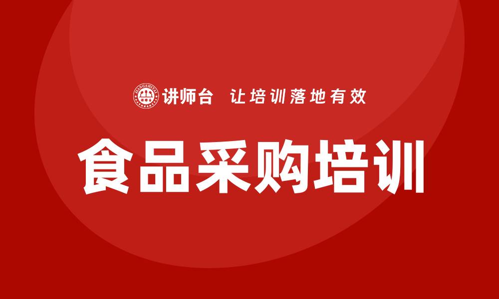 文章提升采购效率的食品采购培训内容解析的缩略图