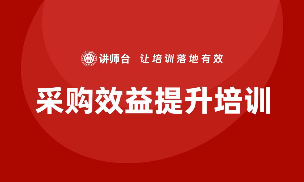 文章提升企业效益的采购相关的培训课程解析的缩略图