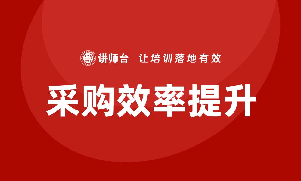 文章提升企业效率的采购相关的培训课程详解的缩略图
