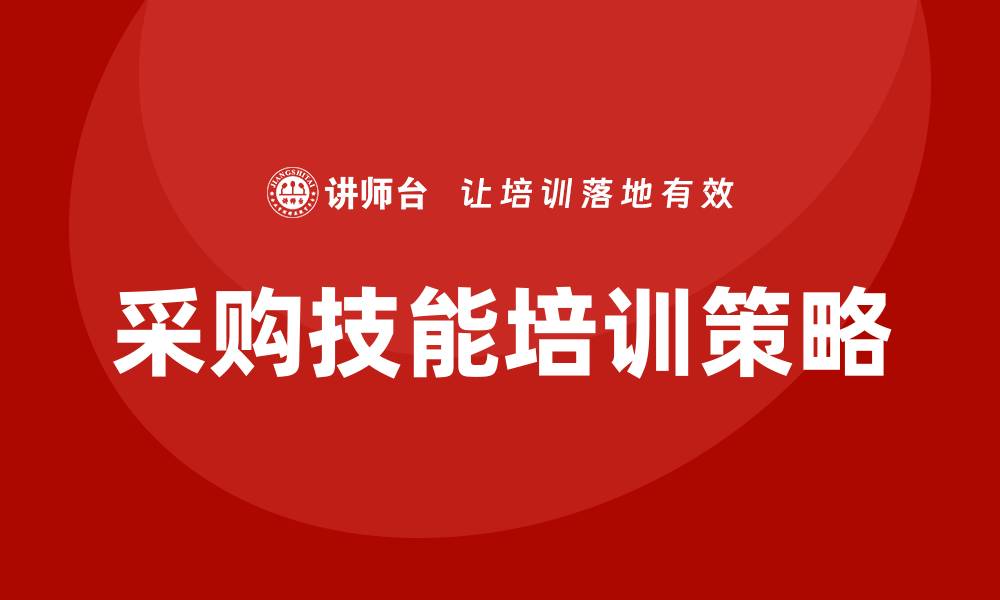 文章提升采购技能培训内容的有效策略与方法的缩略图