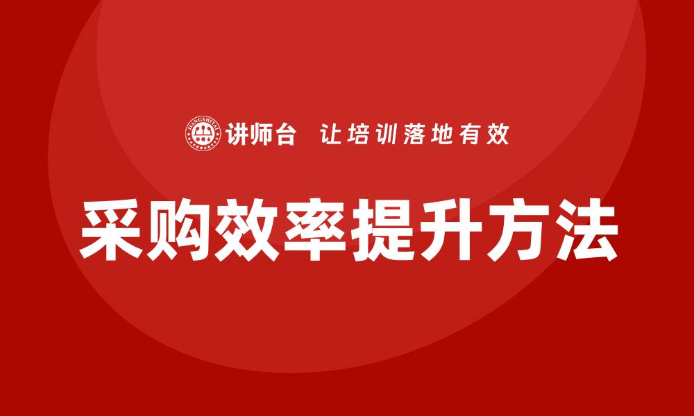 文章提升央企采购效率的培训方法与技巧的缩略图