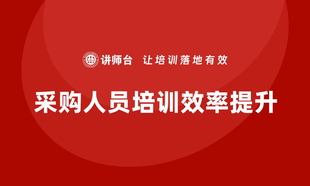 文章提升采购人员的培训效率与实用技巧探讨的缩略图