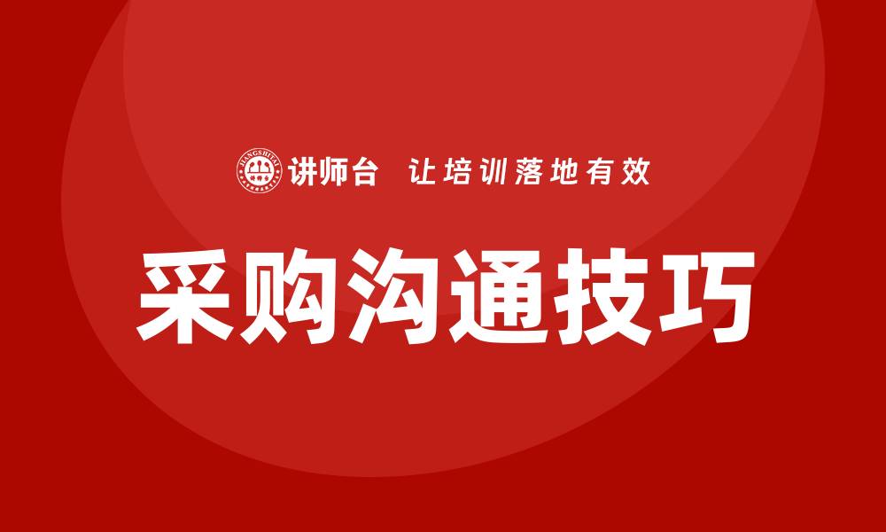文章掌握采购沟通技巧培训提升谈判能力的缩略图