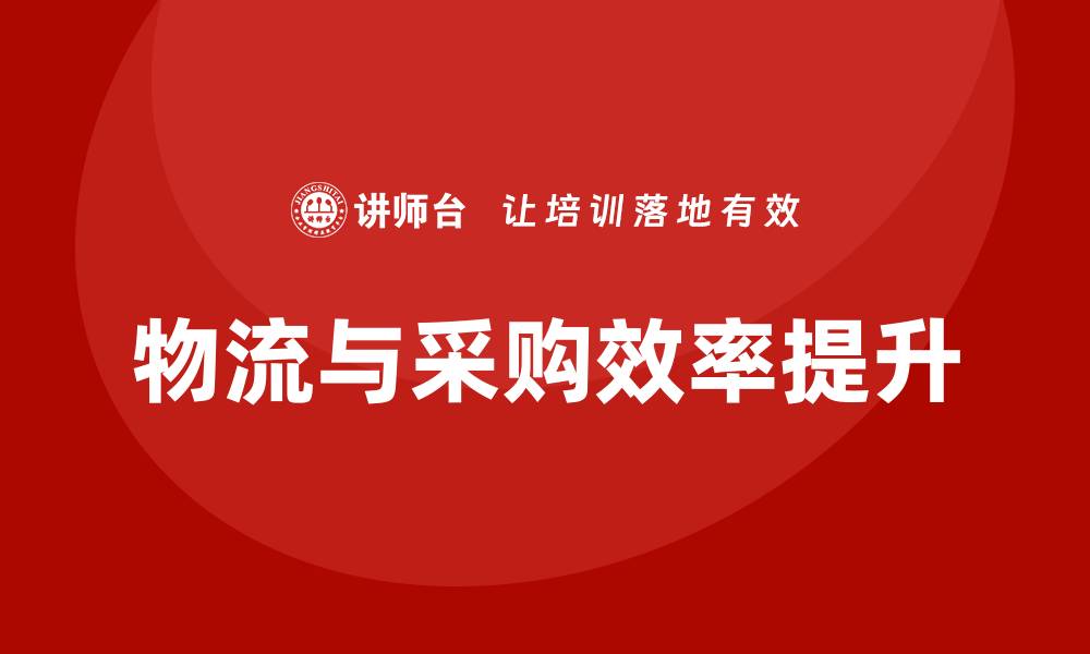文章提升企业效率的物流与采购培训全攻略的缩略图