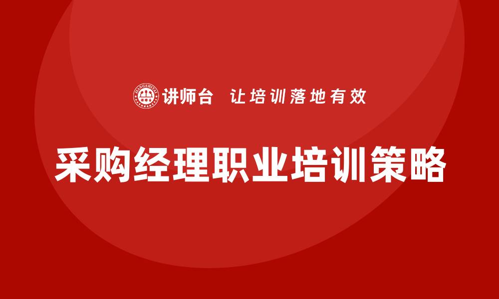 文章提升采购经理职业培训的关键策略与技巧的缩略图