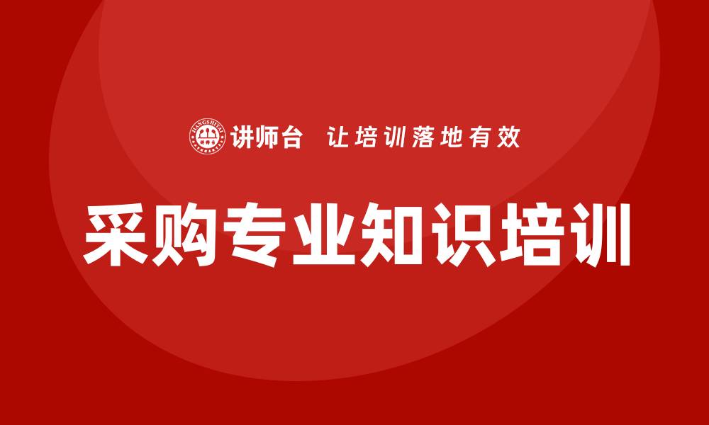 文章采购专业知识培训助力企业提升竞争力的缩略图