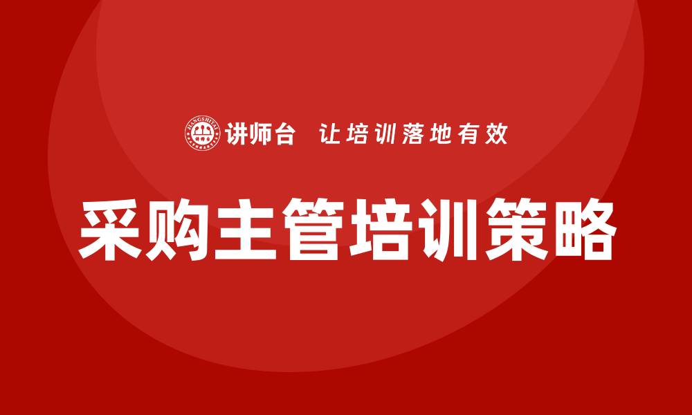 文章提升采购主管的培训效果，助力团队发展新策略的缩略图