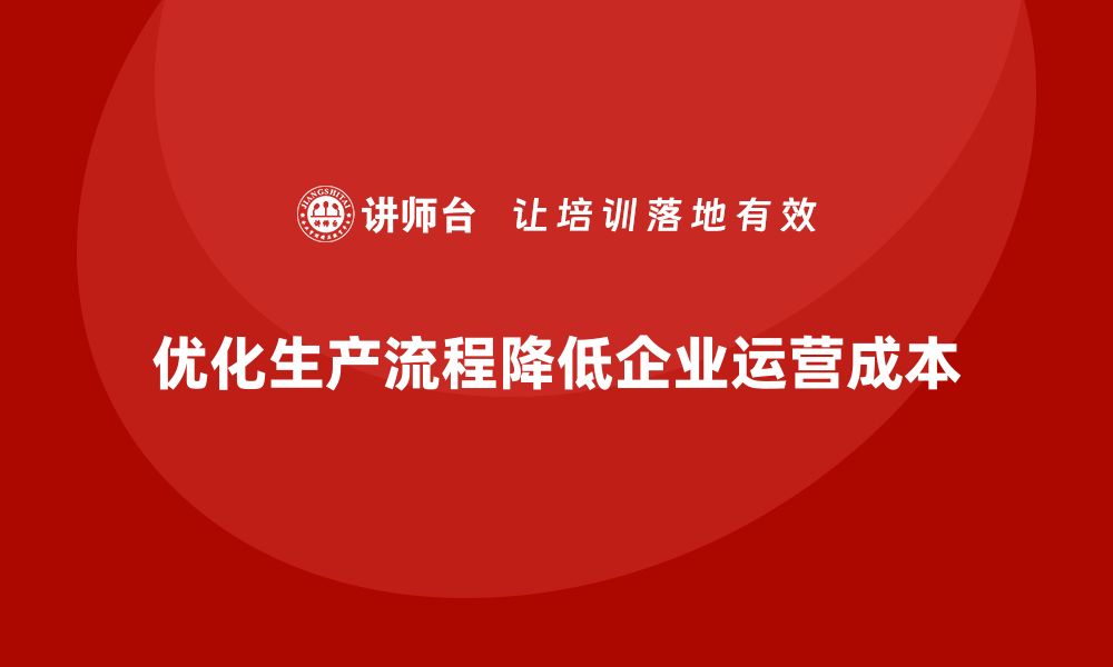 文章如何通过优化生产流程降低企业运营成本？的缩略图