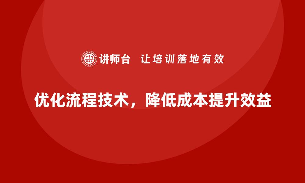 优化流程技术，降低成本提升效益