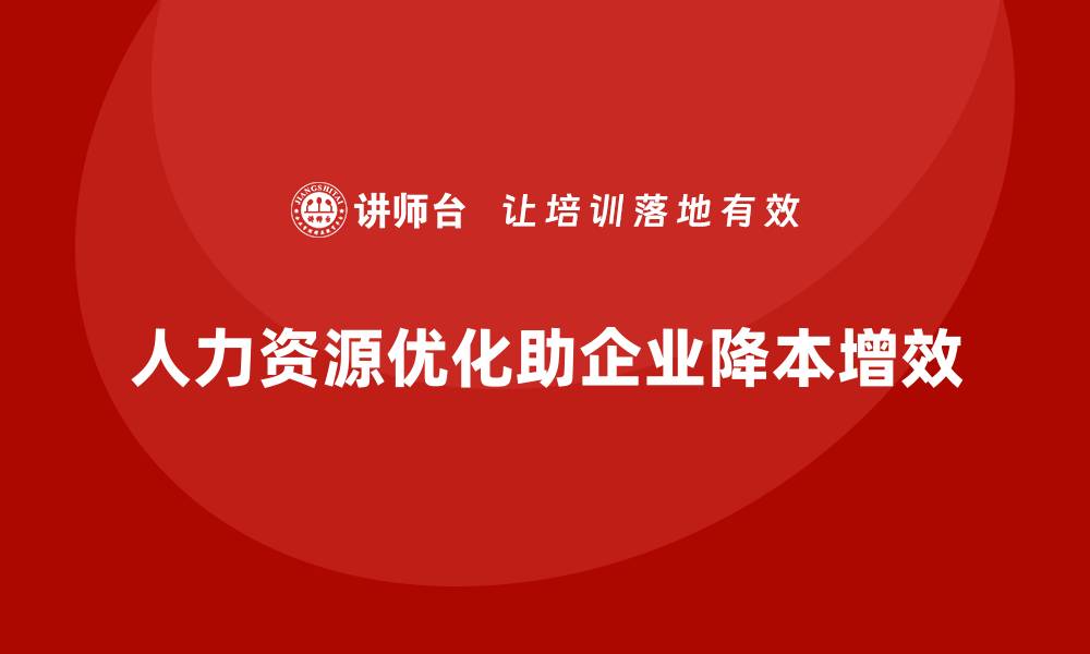 文章企业如何通过人力资源优化降低成本？的缩略图