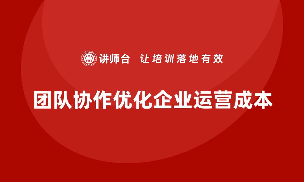 文章如何通过团队协作优化运营成本？的缩略图