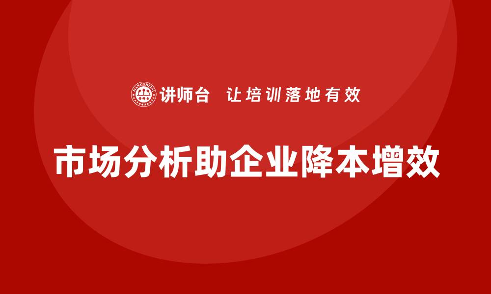 文章企业如何通过市场分析降低公司运营成本？的缩略图