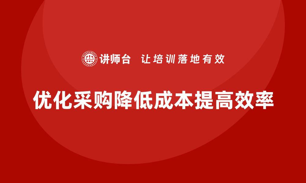 文章如何通过优化采购降低公司运营成本？的缩略图