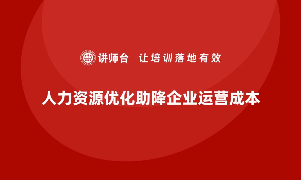 文章公司运营成本优化：从人力资源管理入手的缩略图