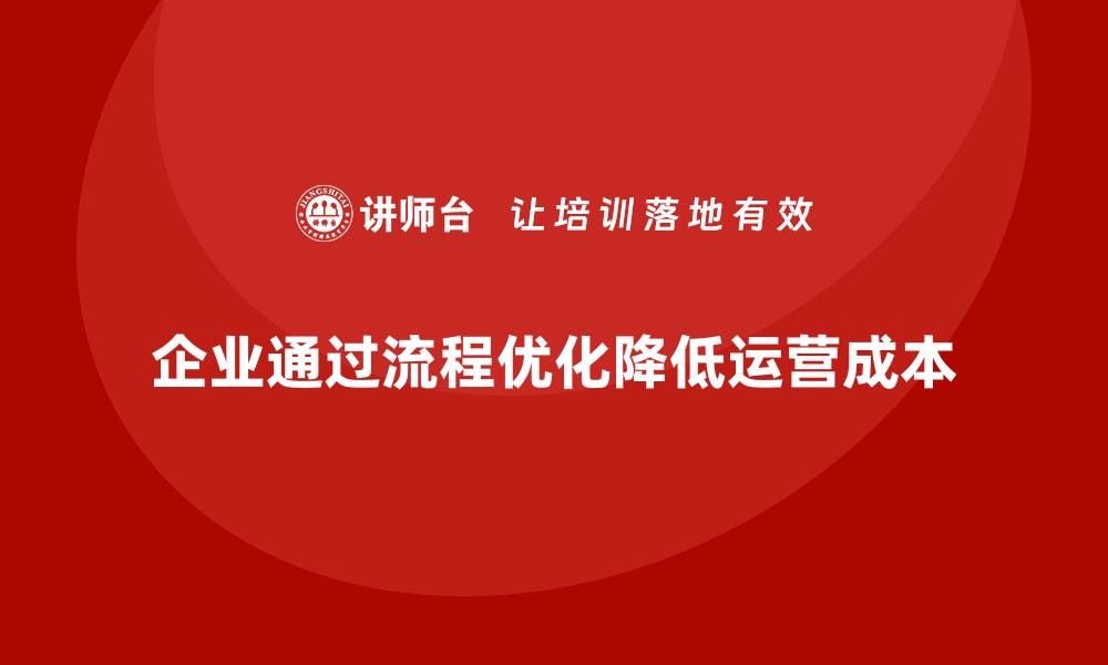 企业通过流程优化降低运营成本