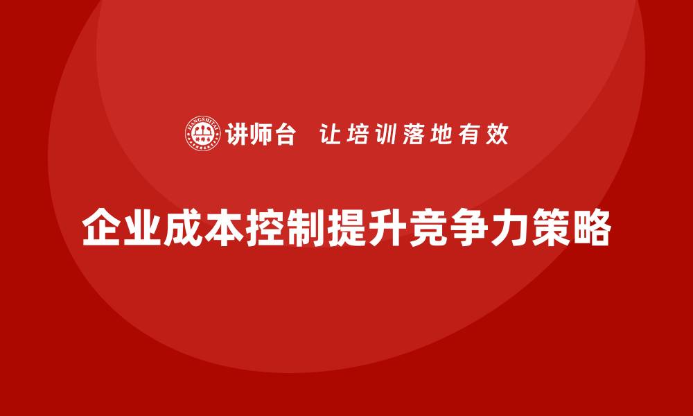 文章如何有效控制公司运营成本，提升竞争力？的缩略图