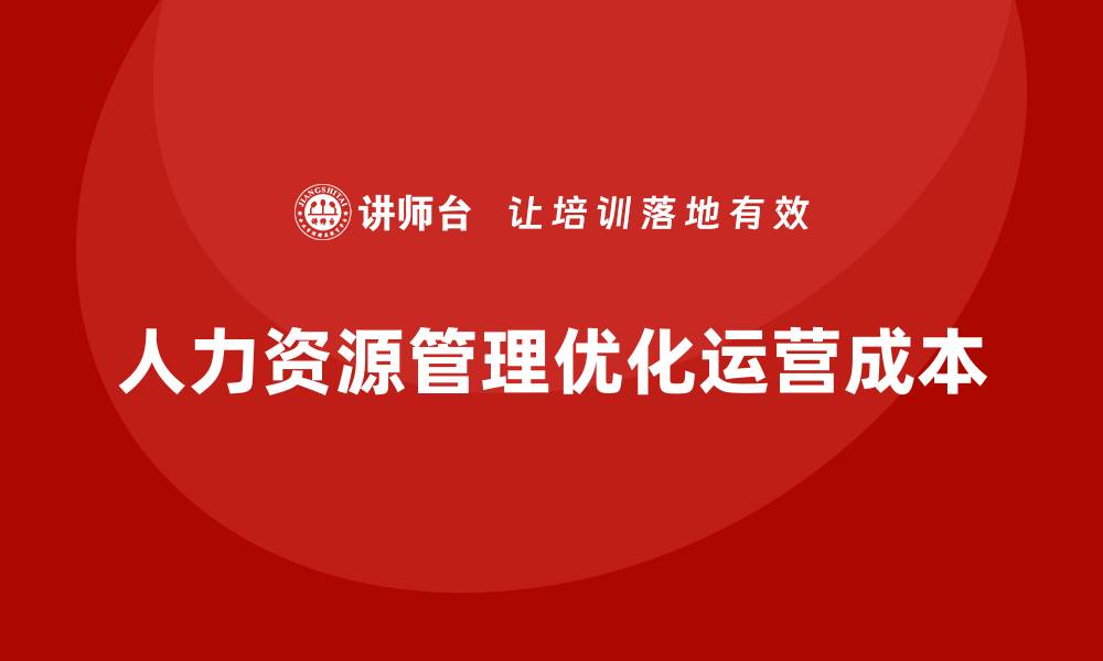 文章通过人力资源管理优化公司运营成本的缩略图