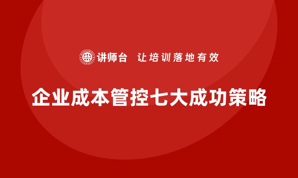 文章公司运营成本管控的7大典型成功案例的缩略图