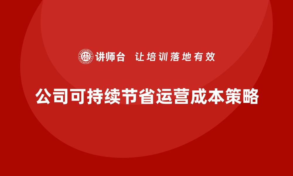 文章如何实现公司运营成本的可持续节省？的缩略图