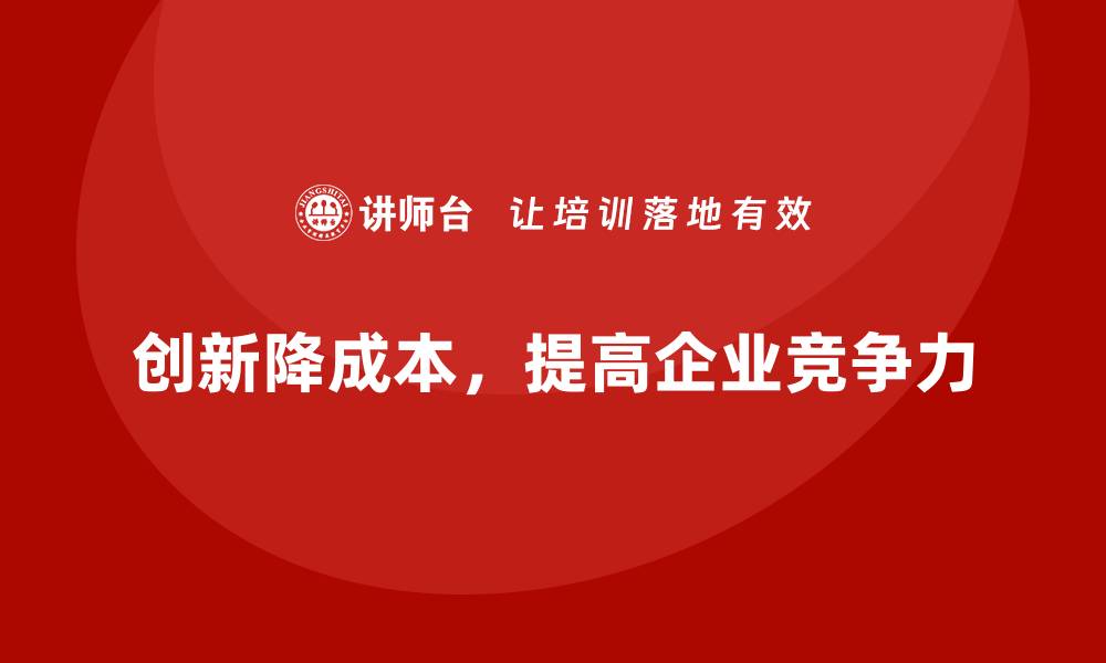 文章如何通过创新手段降低公司运营成本？的缩略图