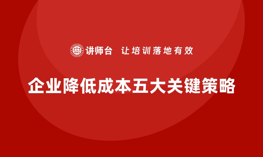 文章降低企业运营成本的五大关键策略的缩略图