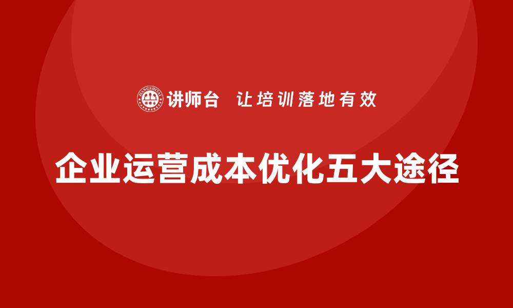 文章企业运营成本优化的五个有效途径的缩略图