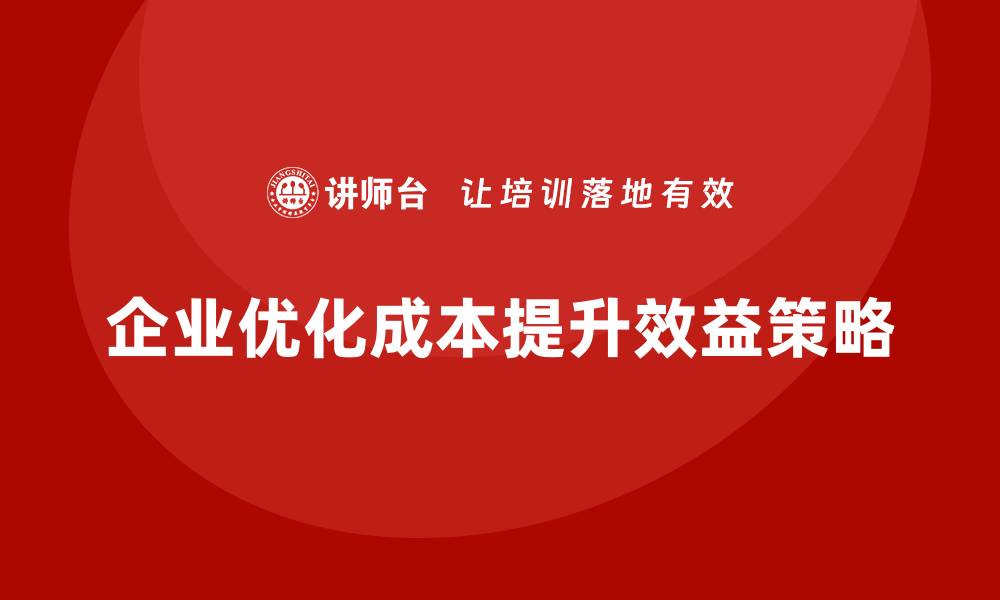 文章企业运营成本优化：减少冗余，提升效益的缩略图