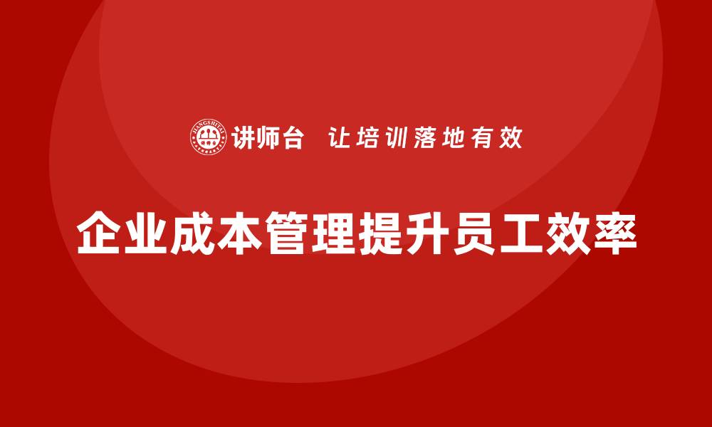 文章企业运营成本管理：提升员工效率的关键的缩略图