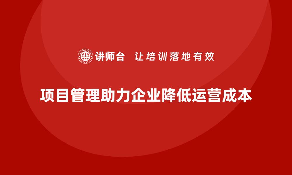 项目管理助力企业降低运营成本