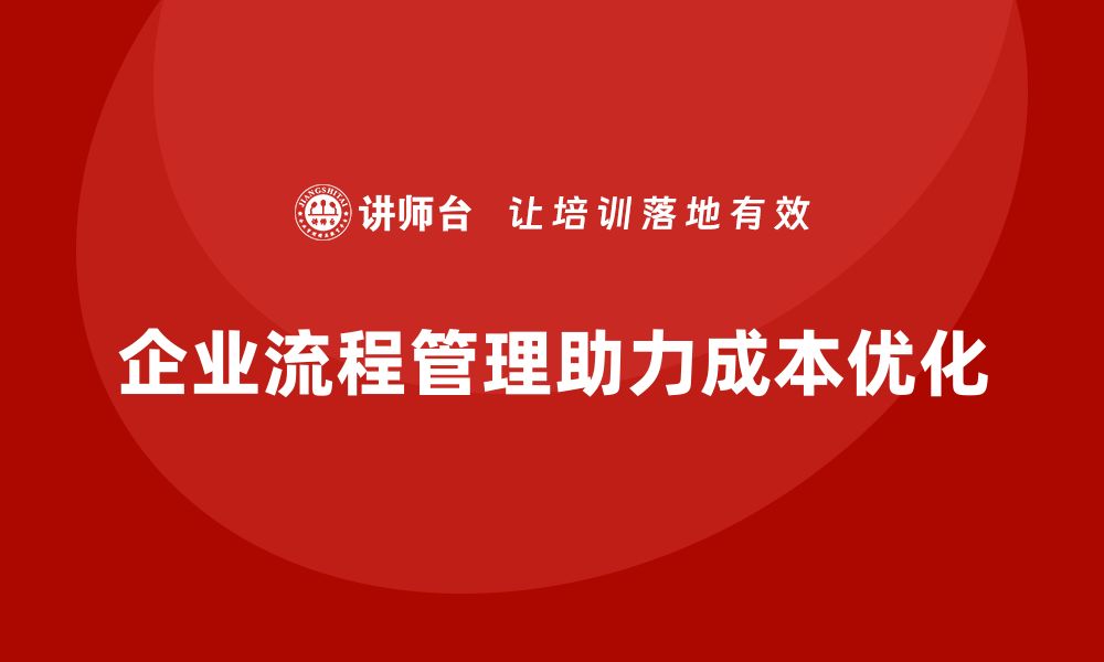 文章企业运营成本优化：从流程管理开始的缩略图