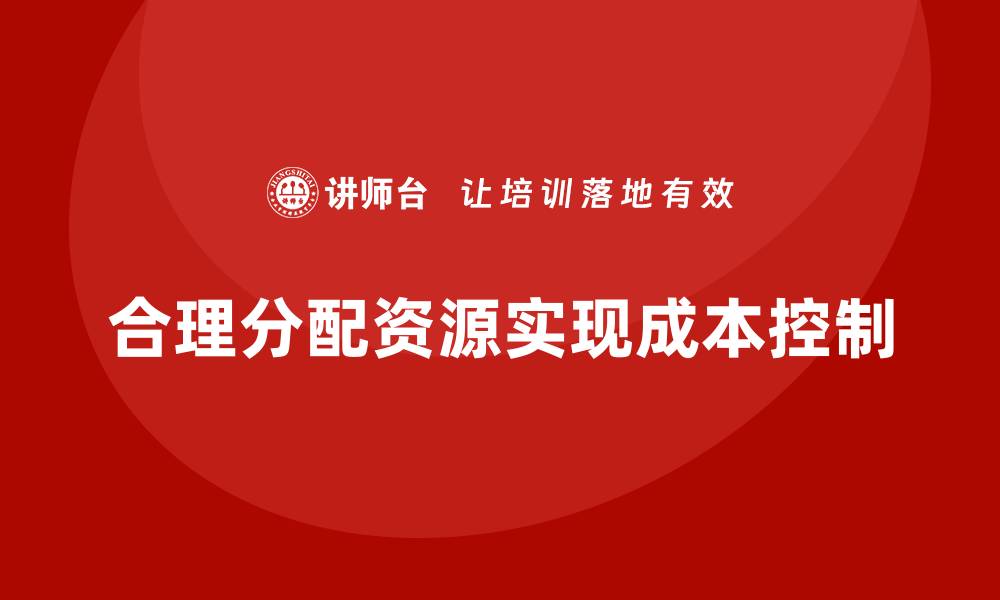 合理分配资源实现成本控制