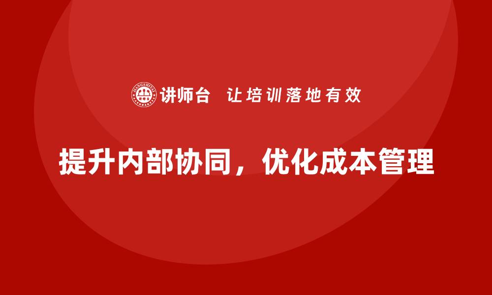 文章企业运营成本管理：提升企业内部协同效果的缩略图