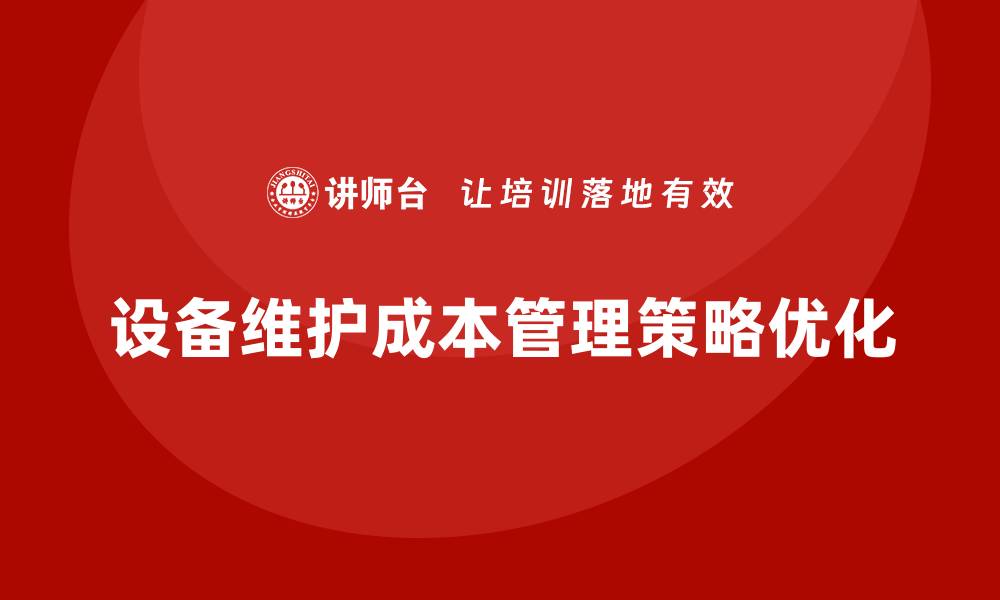 文章企业运营成本管理：如何减少设备维护费用？的缩略图