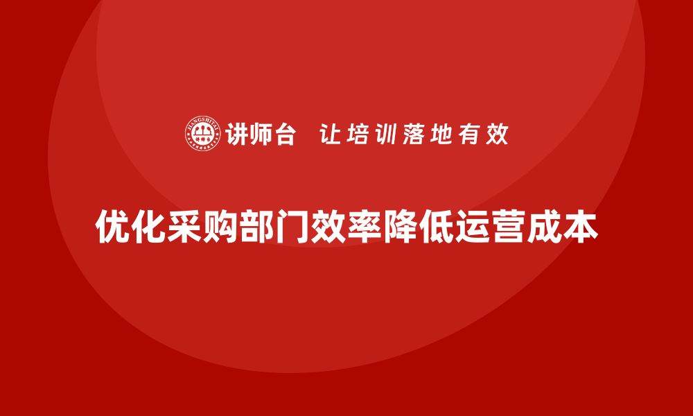 优化采购部门效率降低运营成本