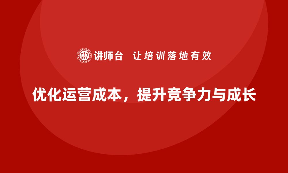 文章企业运营成本优化策略，助力企业持续成长的缩略图