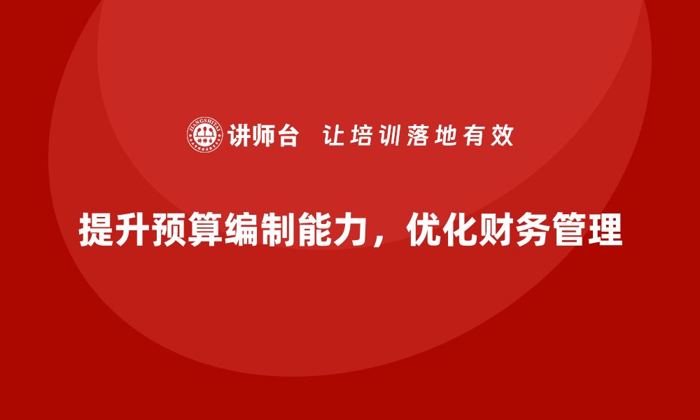 提升预算编制能力，优化财务管理