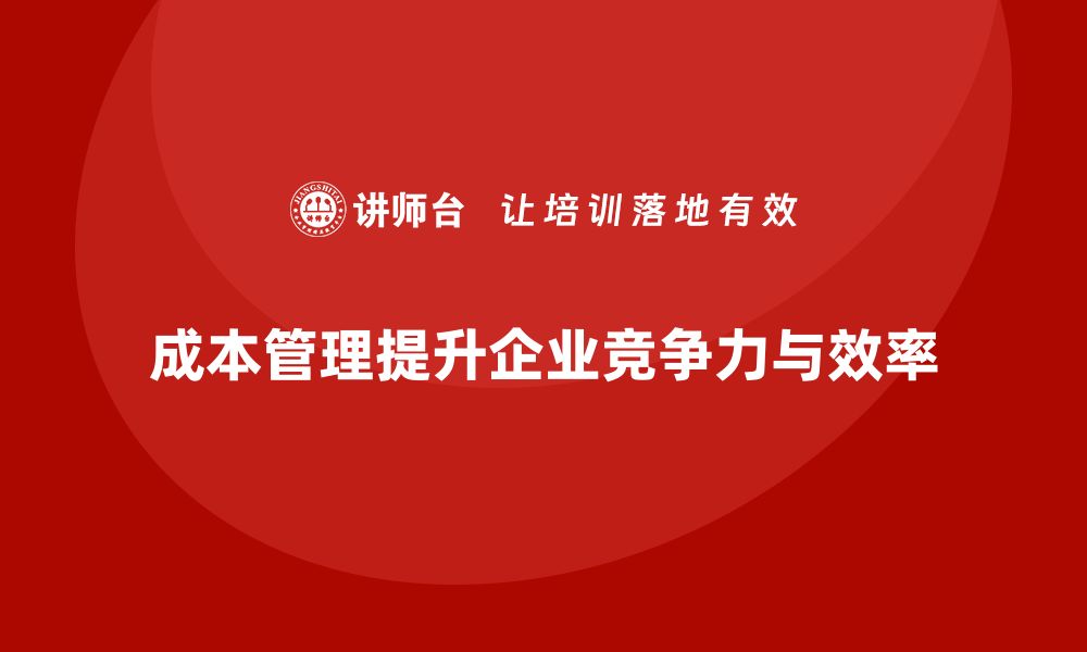 成本管理提升企业竞争力与效率