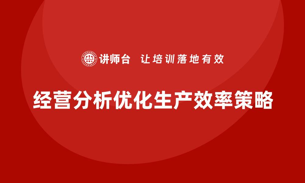 文章企业如何通过经营分析优化生产效率？的缩略图