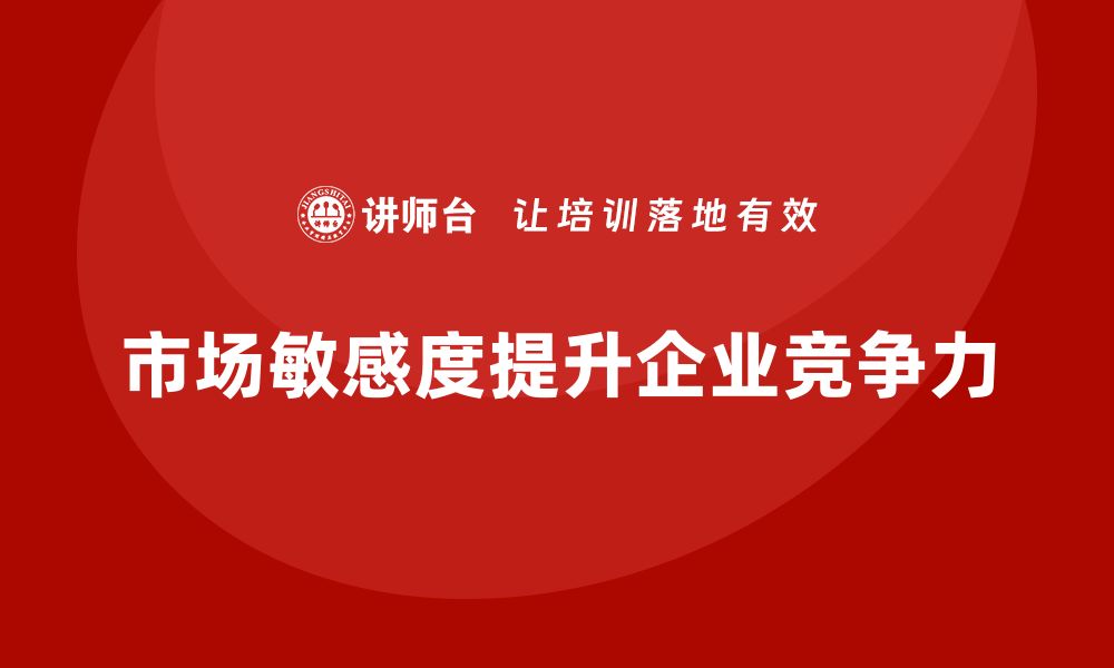 文章经营分析：如何提高企业的市场敏感度？的缩略图